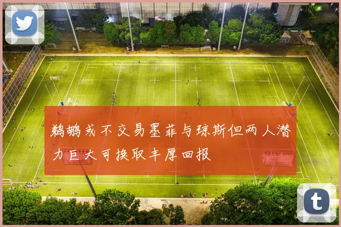 鹈鹕或不交易墨菲与琼斯但两人潜力巨大可换取丰厚回报