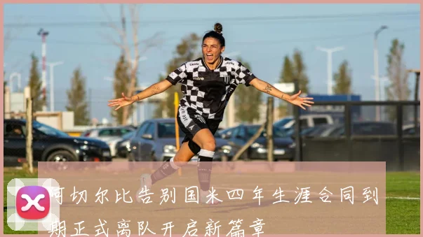 阿切尔比告别国米四年生涯合同到期正式离队开启新篇章