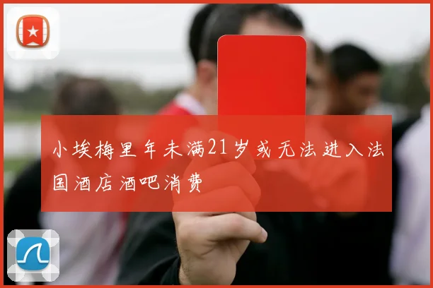 小埃梅里年未满21岁或无法进入法国酒店酒吧消费