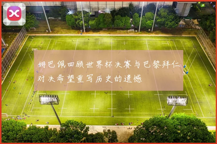 姆巴佩回顾世界杯决赛与巴黎拜仁对决希望重写历史的遗憾