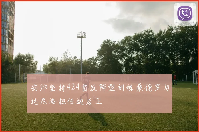 安帅坚持424首发阵型训练桑德罗与达尼洛担任边后卫