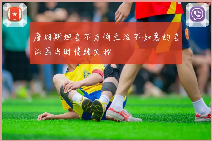 詹姆斯坦言不后悔生活不如意的言论因当时情绪失控